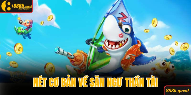 Điểm qua những nét cơ bản chính về săn ngư thần tài 888B