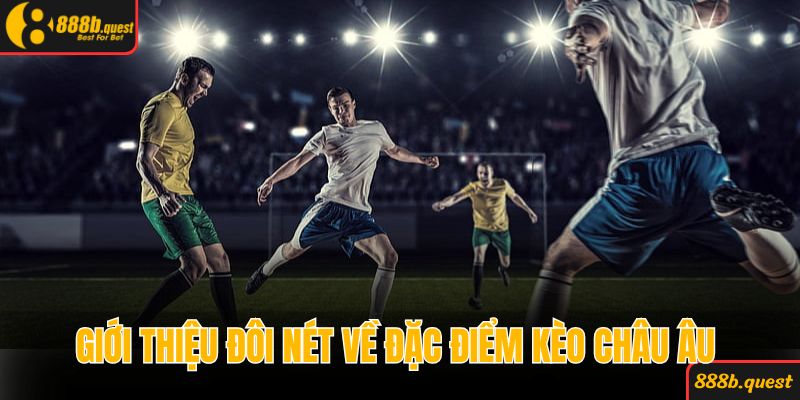Giới thiệu đôi nét về đặc điểm kèo Châu Âu