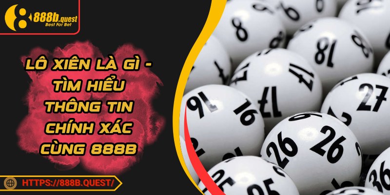 Lô Xiên Là Gì - Tìm Hiểu Thông Tin Chính Xác Cùng 888B