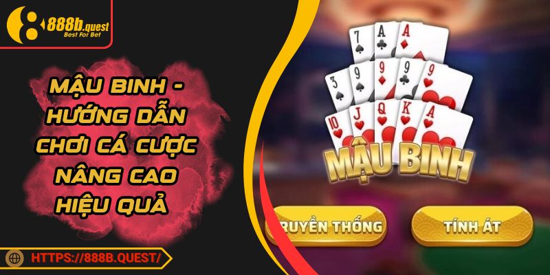 Mậu Binh - Hướng Dẫn Chơi Cá Cược Nâng Cao Hiệu Quả 