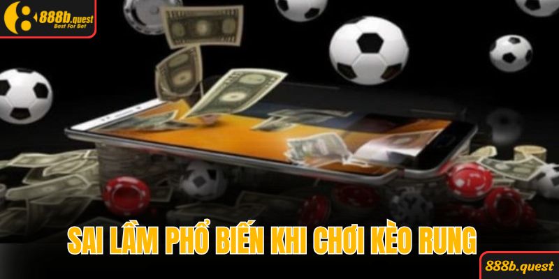Một vài những sai lầm phổ biến khi chơi kèo rung 888B