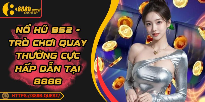 Nổ Hũ B52 - Trò Chơi Quay Thưởng Cực Hấp Dẫn Tại 888B
