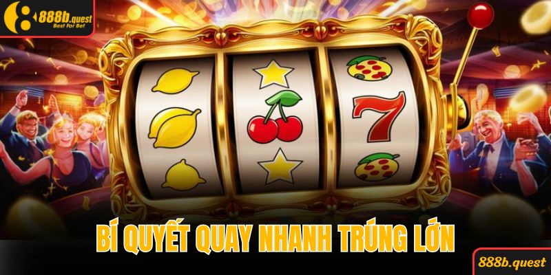 Quay nhanh trúng lớn với những bí quyết hiệu quả từ cao thủ