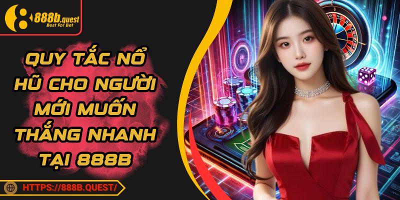 Quy Tắc Nổ Hũ Cho Người Mới Muốn Thắng Nhanh Tại 888B