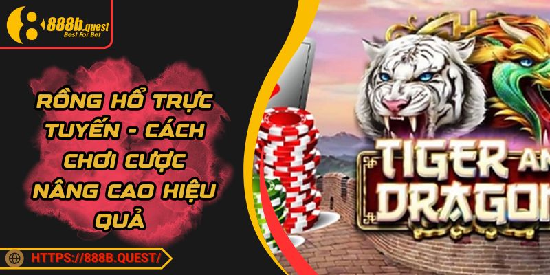Rồng Hổ Trực Tuyến - Cách Chơi Cược Nâng Cao Hiệu Quả 