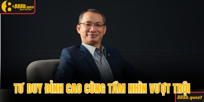 Sở hữu tư duy đỉnh cao cùng tầm nhìn vượt trội