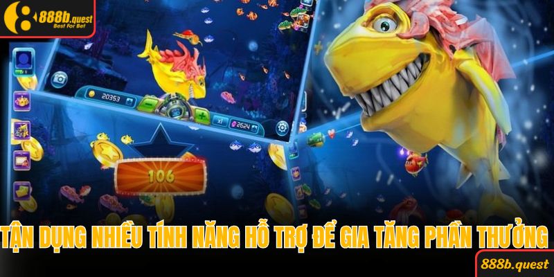 Tận dụng nhiều tính năng hỗ trợ để gia tăng phần thưởng