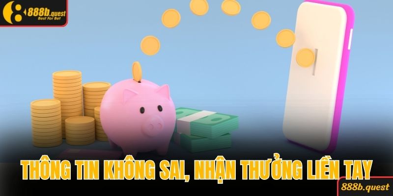 Thông tin cung cấp không sai sót, nhận thưởng về liền tay