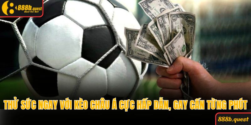 Thử sức ngay với kèo Châu Á cực hấp dẫn, gay cấn từng phút