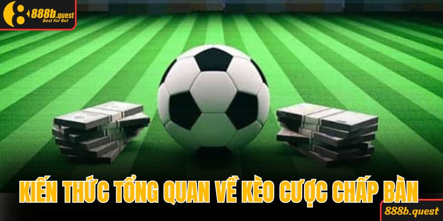 Kiến thức tổng quan về kèo cược chấp bàn 