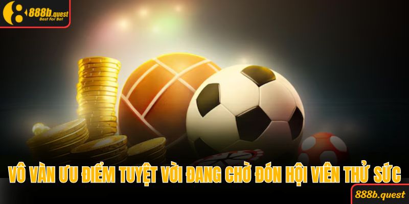 Vô vàn ưu điểm tuyệt vời đang chờ đón hội viên thử sức