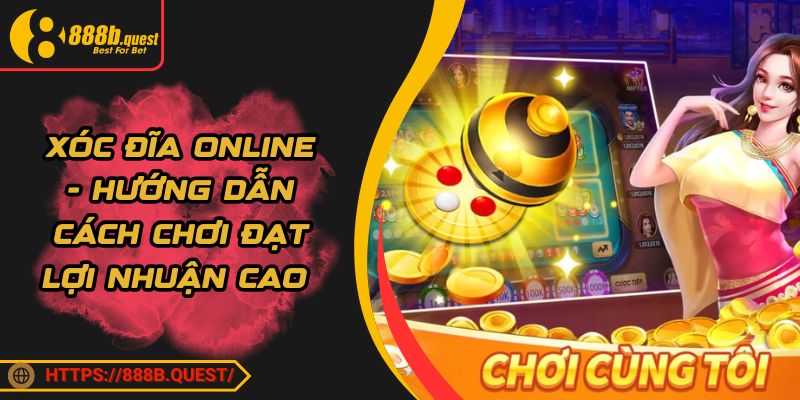 Xóc Đĩa Online - Hướng Dẫn Cách Chơi Đạt Lợi Nhuận Cao 